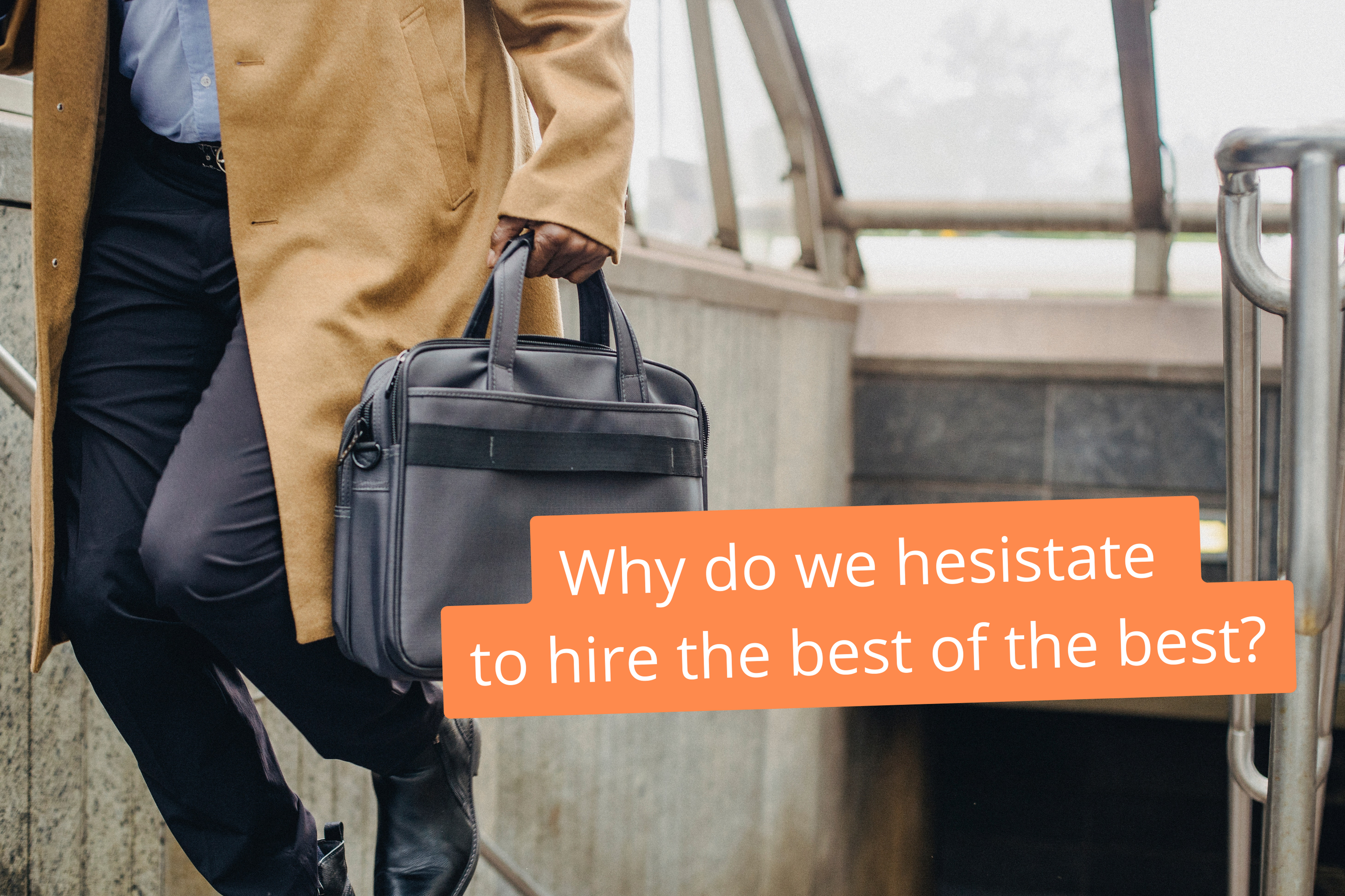 Text: why do we hesitate to hire the best of the best? Picture: Person walking up stairs with a briefcase. 